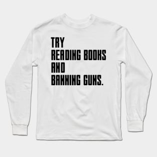 Try Reading Books And Banning Guns - black text Long Sleeve T-Shirt